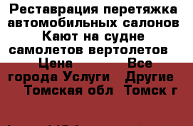 Реставрация,перетяжка автомобильных салонов.Кают на судне,самолетов,вертолетов  › Цена ­ 2 000 - Все города Услуги » Другие   . Томская обл.,Томск г.